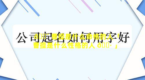 🐯 曹操是什么命格的人「曹操是什么性格的人 🕷 」